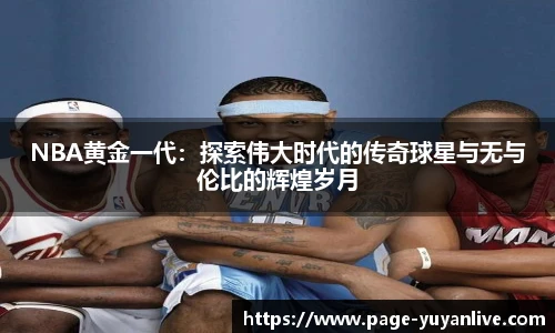 NBA黄金一代：探索伟大时代的传奇球星与无与伦比的辉煌岁月