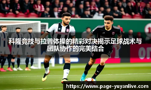 科隆竞技与拉普体操的精彩对决揭示足球战术与团队协作的完美结合