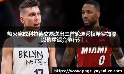 热火完成利拉德交易送出三首轮选秀权希罗如愿以偿重返竞争行列