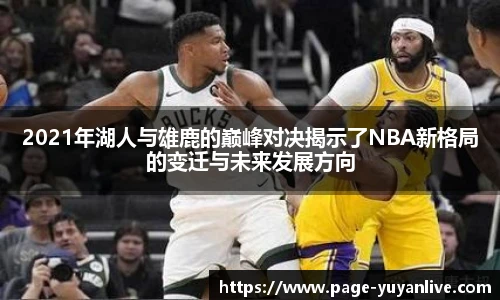 2021年湖人与雄鹿的巅峰对决揭示了NBA新格局的变迁与未来发展方向