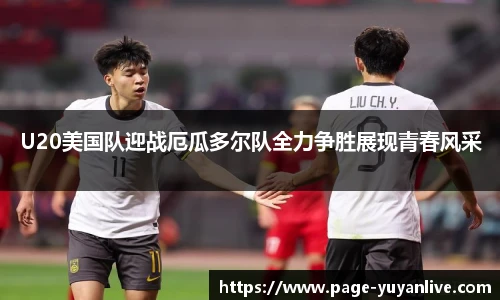 U20美国队迎战厄瓜多尔队全力争胜展现青春风采