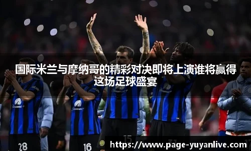 国际米兰与摩纳哥的精彩对决即将上演谁将赢得这场足球盛宴