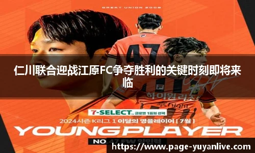 仁川联合迎战江原FC争夺胜利的关键时刻即将来临