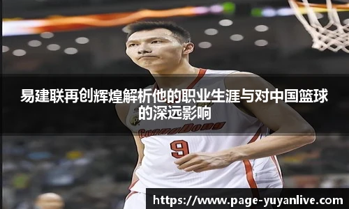 易建联再创辉煌解析他的职业生涯与对中国篮球的深远影响