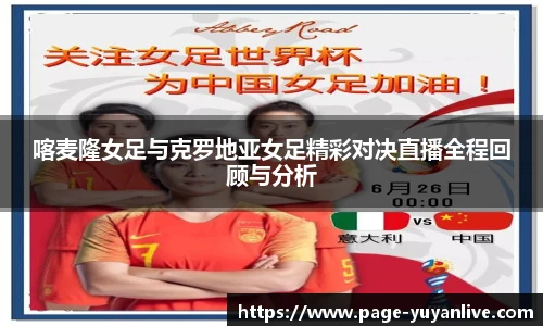 喀麦隆女足与克罗地亚女足精彩对决直播全程回顾与分析