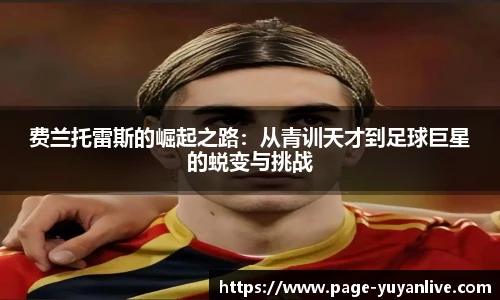 费兰托雷斯的崛起之路：从青训天才到足球巨星的蜕变与挑战