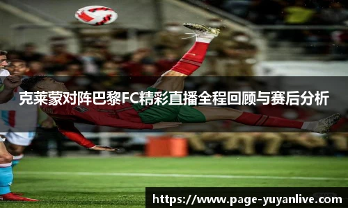 克莱蒙对阵巴黎FC精彩直播全程回顾与赛后分析