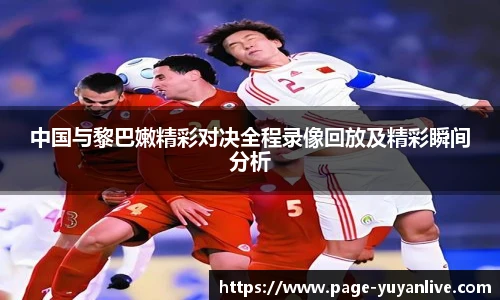 中国与黎巴嫩精彩对决全程录像回放及精彩瞬间分析