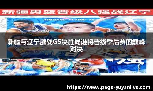 新疆与辽宁激战G5决胜局谁将晋级季后赛的巅峰对决