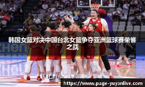 韩国女篮对决中国台北女篮争夺亚洲篮球赛荣誉之战