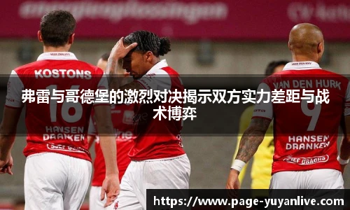 弗雷与哥德堡的激烈对决揭示双方实力差距与战术博弈