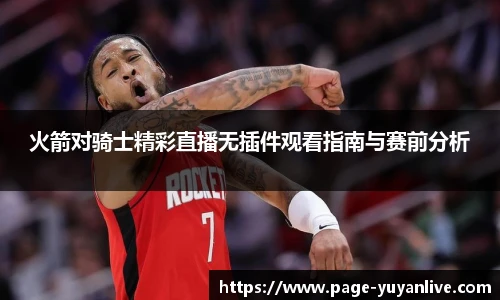 火箭对骑士精彩直播无插件观看指南与赛前分析