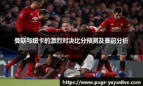 曼联与纽卡的激烈对决比分预测及赛前分析