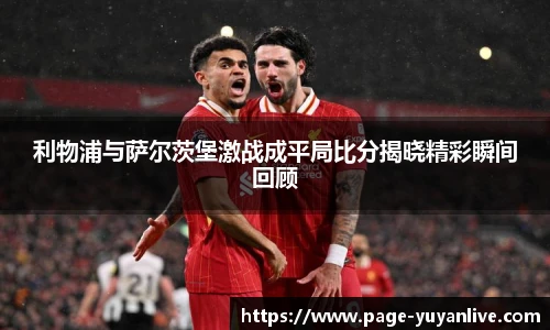 利物浦与萨尔茨堡激战成平局比分揭晓精彩瞬间回顾
