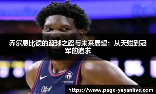 乔尔恩比德的篮球之路与未来展望：从天赋到冠军的追求