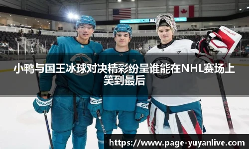 小鸭与国王冰球对决精彩纷呈谁能在NHL赛场上笑到最后