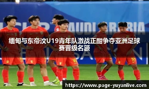 缅甸与东帝汶U19青年队激战正酣争夺亚洲足球赛晋级名额
